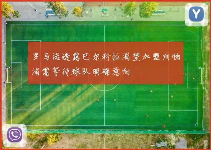 罗马诺透露巴尔科拉渴望加盟利物浦需等待球队明确意向
