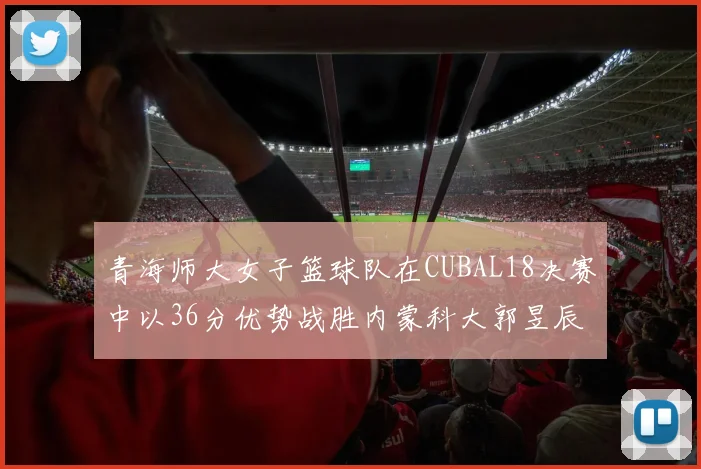 青海师大女子篮球队在CUBAL18决赛中以36分优势战胜内蒙科大郭昱辰表现出色